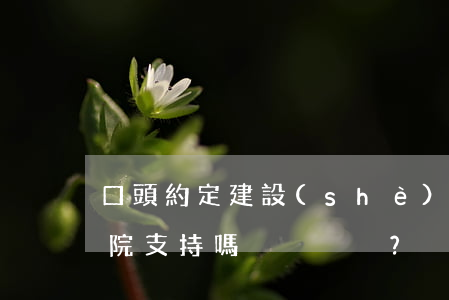 口頭約定建設(shè)工程合同會得到法院支持嗎？